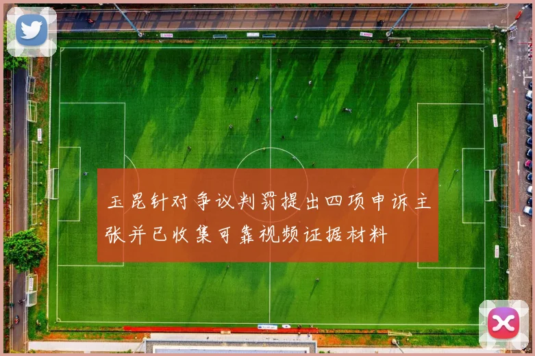 玉昆针对争议判罚提出四项申诉主张并已收集可靠视频证据材料
