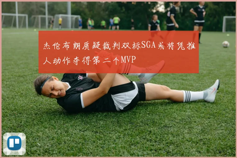 杰伦布朗质疑裁判双标SGA或将凭推人动作夺得第二个MVP