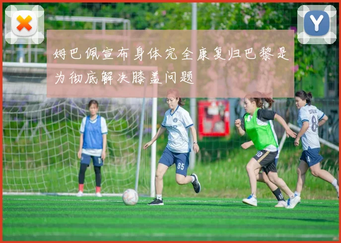 姆巴佩宣布身体完全康复归巴黎是为彻底解决膝盖问题