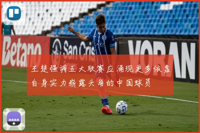 王楚强调五大联赛应涌现更多依靠自身实力崭露头角的中国球员