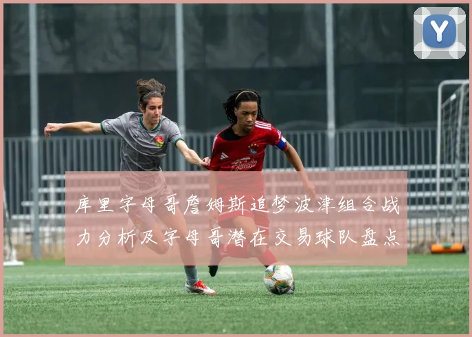 库里字母哥詹姆斯追梦波津组合战力分析及字母哥潜在交易球队盘点