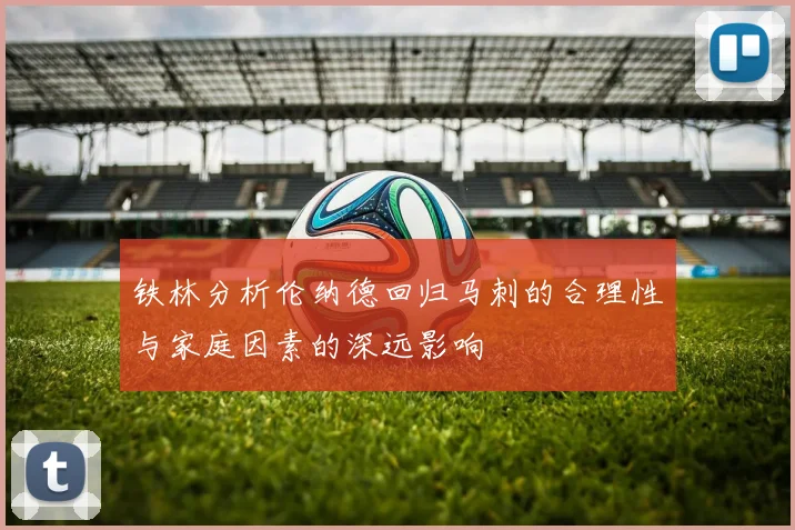 铁林分析伦纳德回归马刺的合理性与家庭因素的深远影响