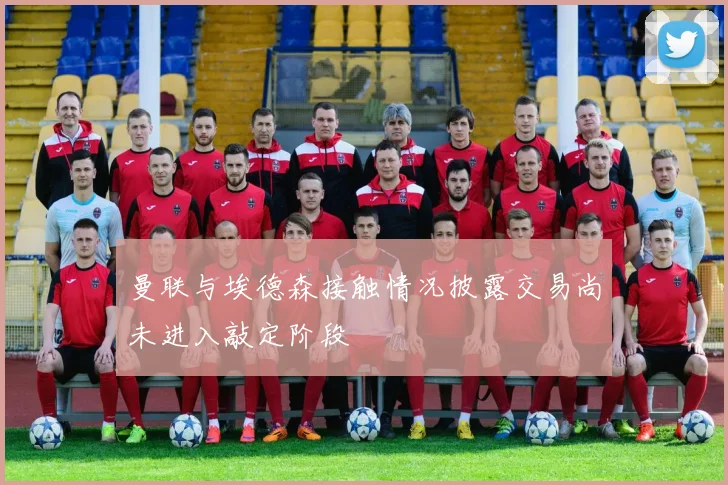 曼联与埃德森接触情况披露交易尚未进入敲定阶段