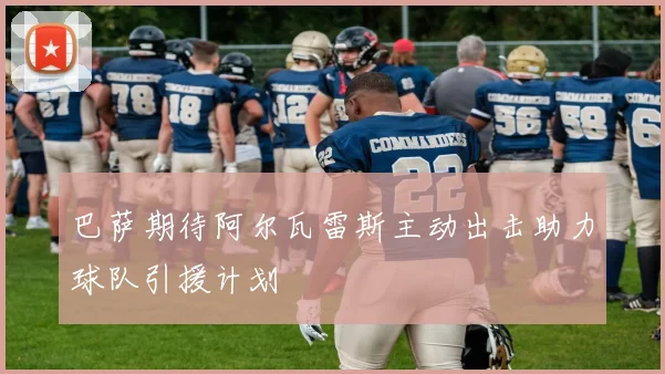 巴萨期待阿尔瓦雷斯主动出击助力球队引援计划