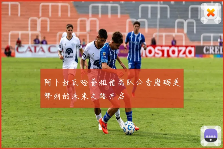 阿卜杜瓦哈普租借离队公告磨砺更锋利的未来之路开启