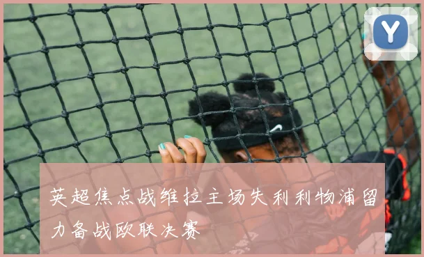 英超焦点战维拉主场失利利物浦留力备战欧联决赛