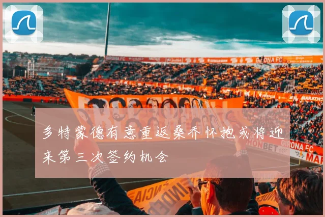 多特蒙德有意重返桑乔怀抱或将迎来第三次签约机会