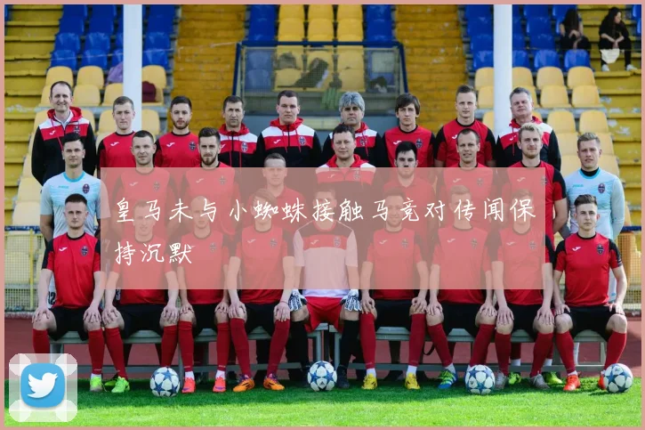 皇马未与小蜘蛛接触马竞对传闻保持沉默