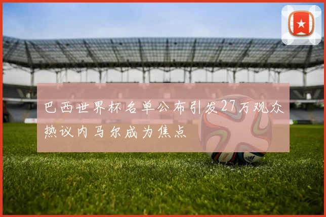 巴西世界杯名单公布引发27万观众热议内马尔成为焦点
