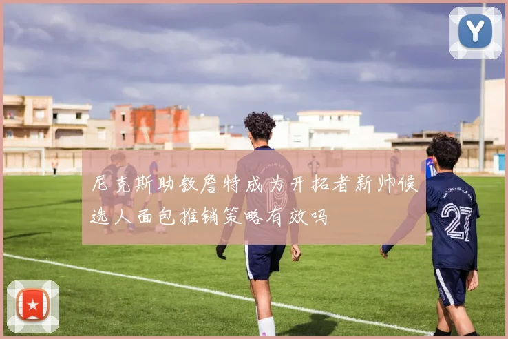 尼克斯助教詹特成为开拓者新帅候选人面包推销策略有效吗