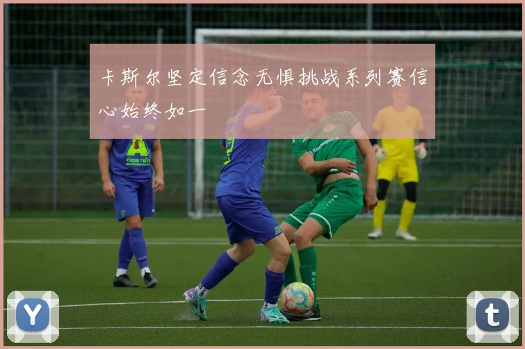 卡斯尔坚定信念无惧挑战系列赛信心始终如一