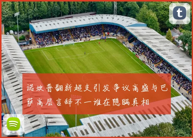 诺坎普翻新超支引发争议高盛与巴萨高层言辞不一谁在隐瞒真相